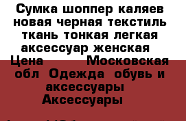 Сумка шоппер каляев новая черная текстиль ткань тонкая легкая аксессуар женская › Цена ­ 200 - Московская обл. Одежда, обувь и аксессуары » Аксессуары   